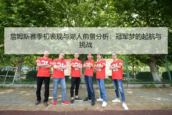 詹姆斯赛季初表现与湖人前景分析：冠军梦的起航与挑战